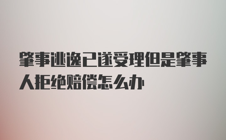 肇事逃逸已遂受理但是肇事人拒绝赔偿怎么办