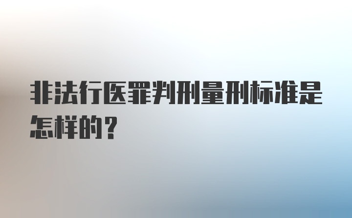 非法行医罪判刑量刑标准是怎样的？