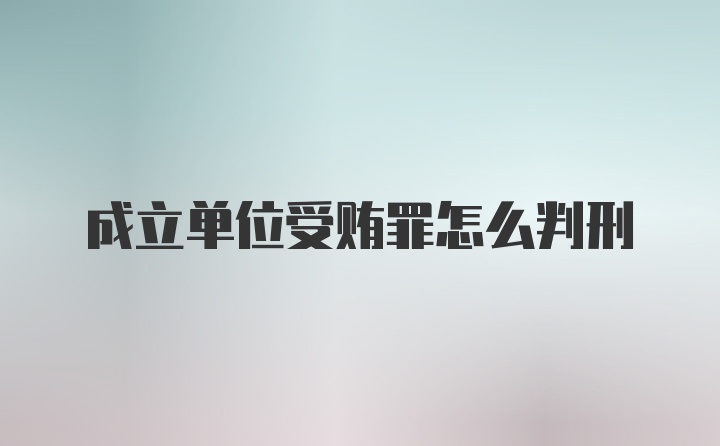 成立单位受贿罪怎么判刑