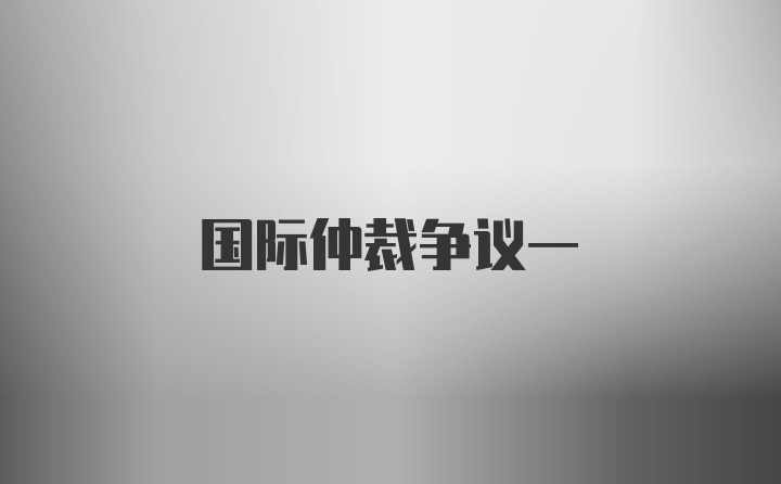 国际仲裁争议一