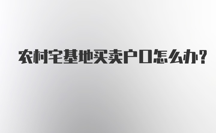 农村宅基地买卖户口怎么办？