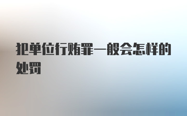 犯单位行贿罪一般会怎样的处罚