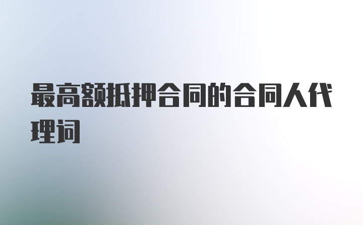 最高额抵押合同的合同人代理词