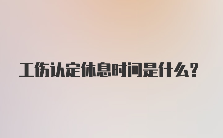 工伤认定休息时间是什么？