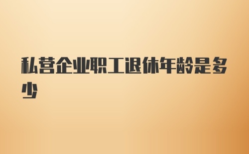 私营企业职工退休年龄是多少