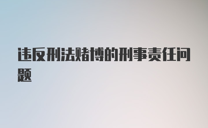 违反刑法赌博的刑事责任问题