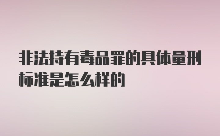 非法持有毒品罪的具体量刑标准是怎么样的