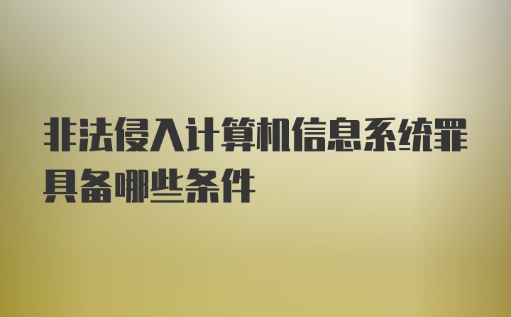 非法侵入计算机信息系统罪具备哪些条件