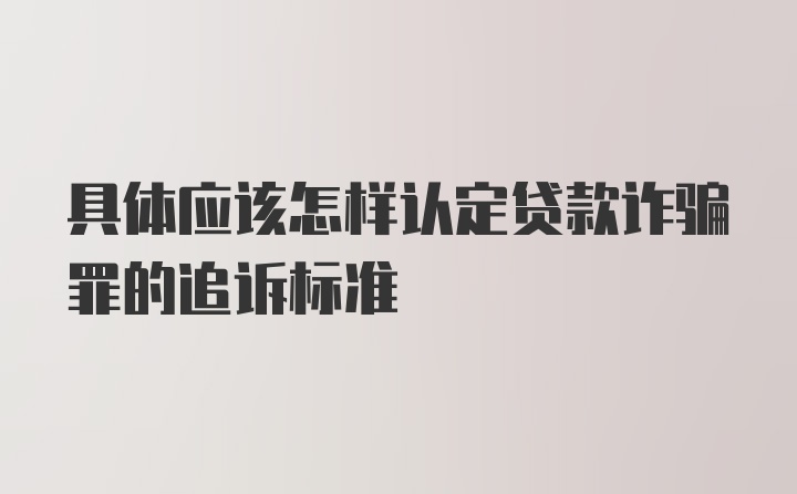 具体应该怎样认定贷款诈骗罪的追诉标准