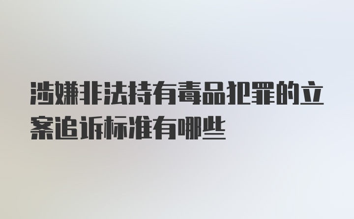 涉嫌非法持有毒品犯罪的立案追诉标准有哪些