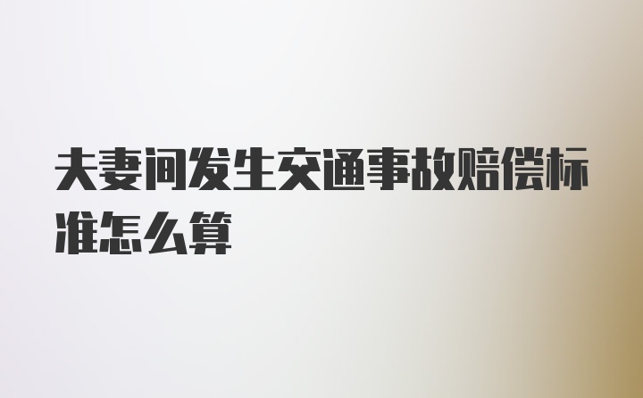 夫妻间发生交通事故赔偿标准怎么算