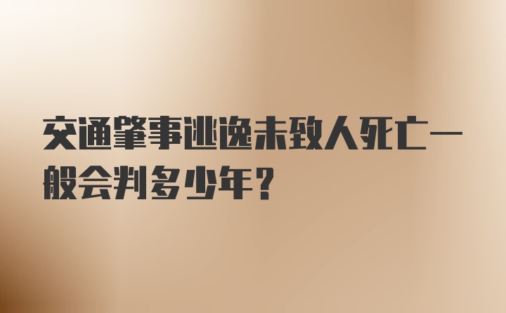 交通肇事逃逸未致人死亡一般会判多少年？