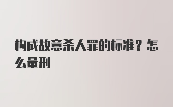 构成故意杀人罪的标准？怎么量刑