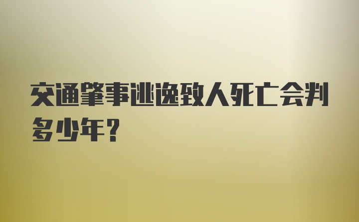 交通肇事逃逸致人死亡会判多少年？