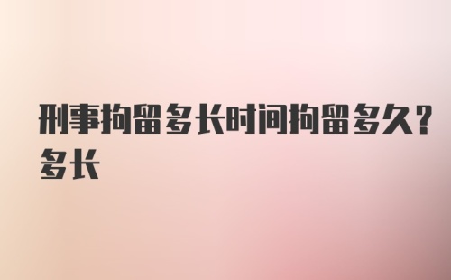 刑事拘留多长时间拘留多久？多长