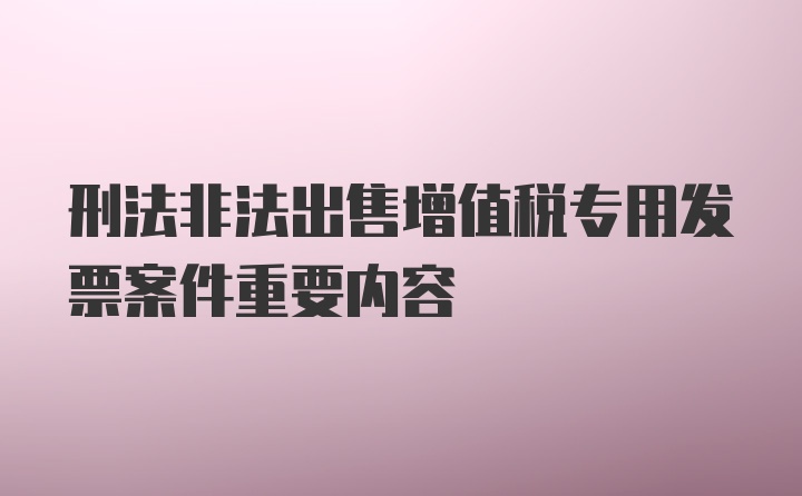 刑法非法出售增值税专用发票案件重要内容