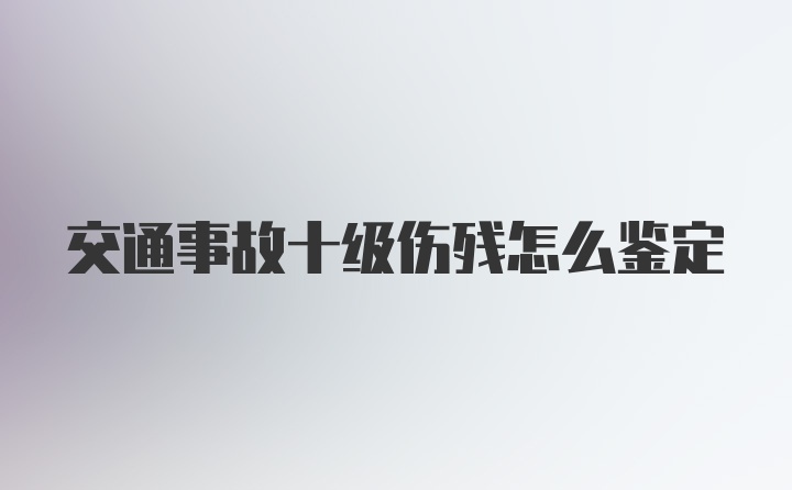 交通事故十级伤残怎么鉴定