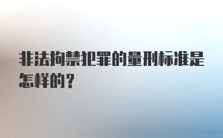 非法拘禁犯罪的量刑标准是怎样的?