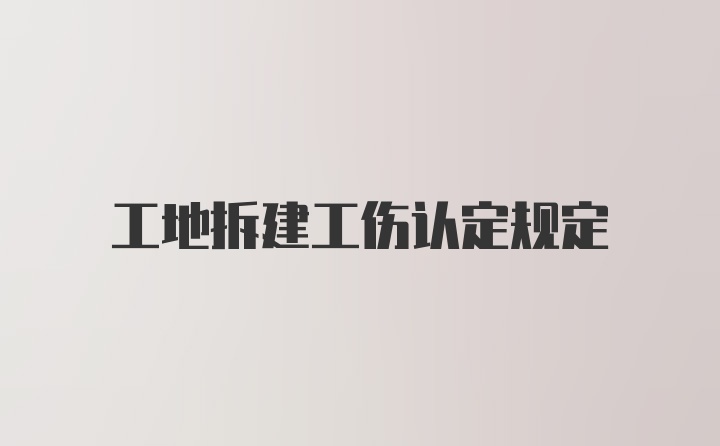 工地拆建工伤认定规定