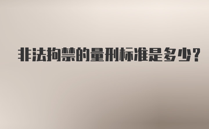 非法拘禁的量刑标准是多少?