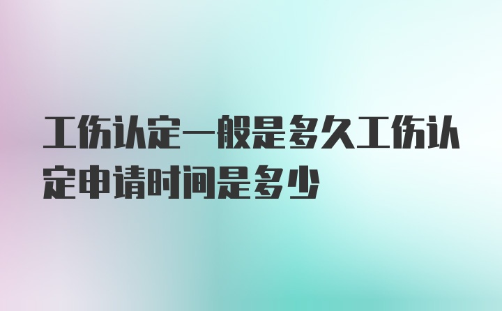 工伤认定一般是多久工伤认定申请时间是多少