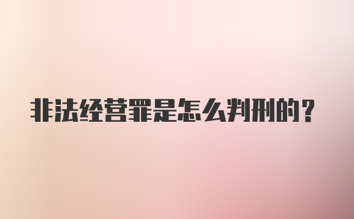 非法经营罪是怎么判刑的？