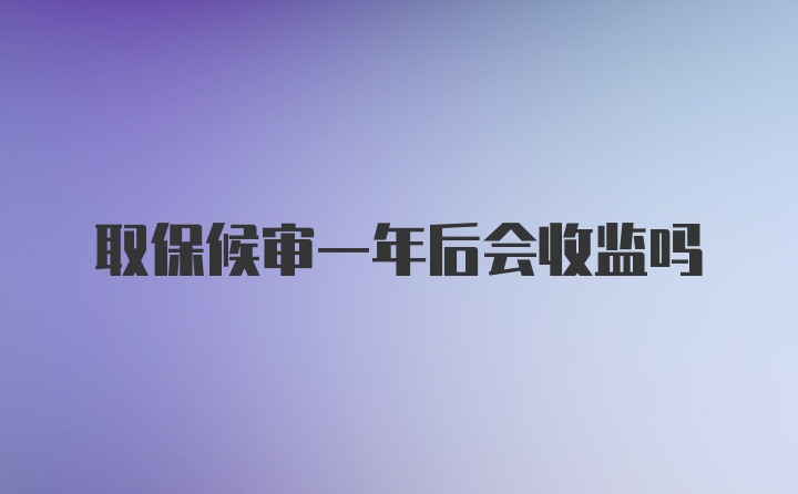 取保候审一年后会收监吗