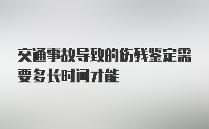 交通事故导致的伤残鉴定需要多长时间才能