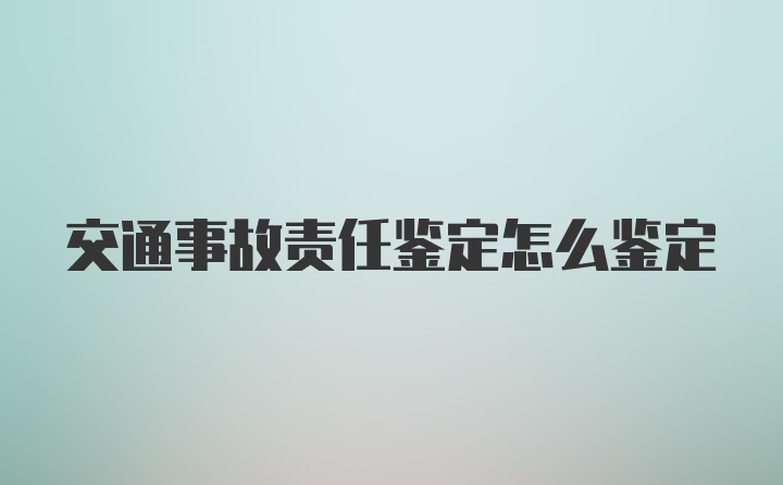 交通事故责任鉴定怎么鉴定