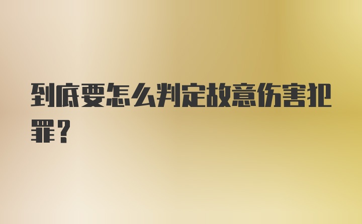 到底要怎么判定故意伤害犯罪？