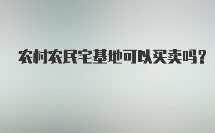 农村农民宅基地可以买卖吗？