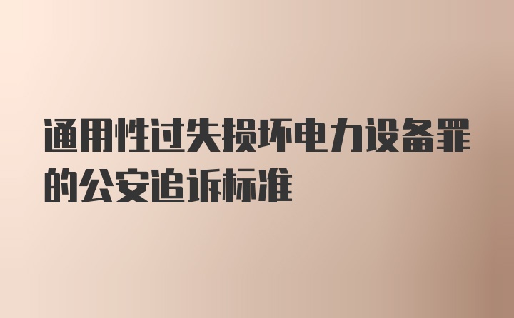 通用性过失损坏电力设备罪的公安追诉标准