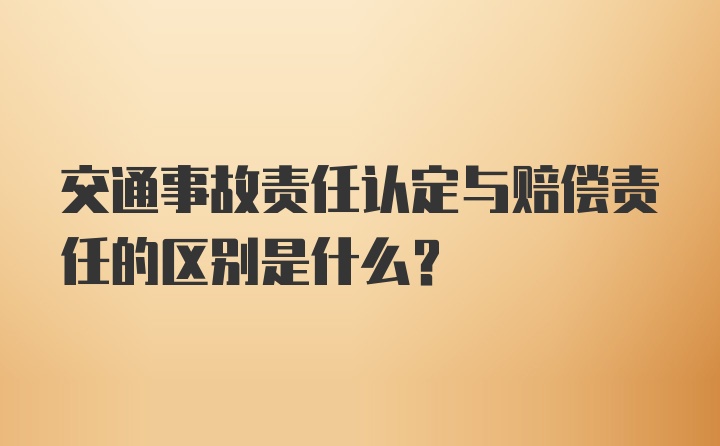 交通事故责任认定与赔偿责任的区别是什么?