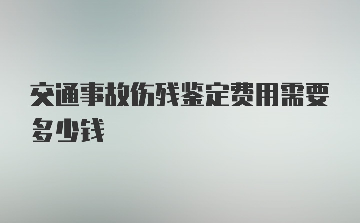 交通事故伤残鉴定费用需要多少钱