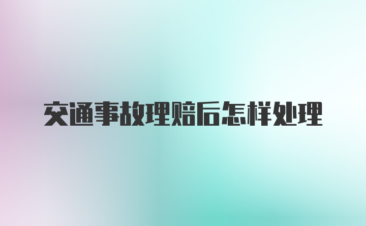 交通事故理赔后怎样处理