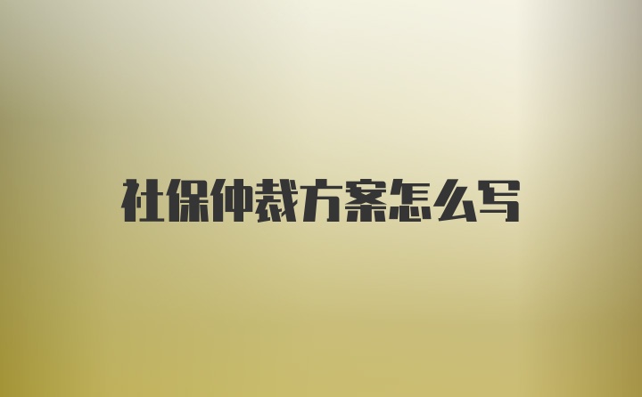 社保仲裁方案怎么写