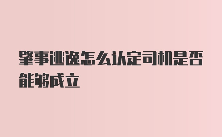 肇事逃逸怎么认定司机是否能够成立