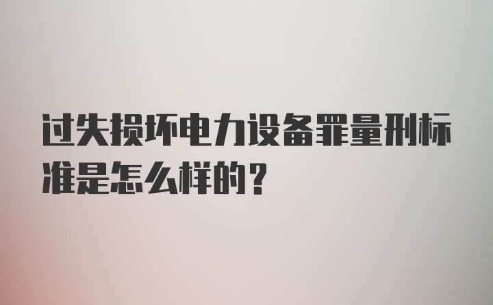 过失损坏电力设备罪量刑标准是怎么样的？