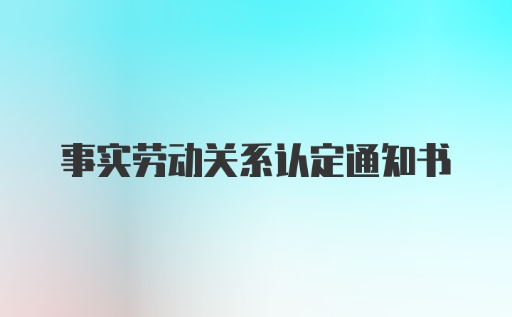 事实劳动关系认定通知书