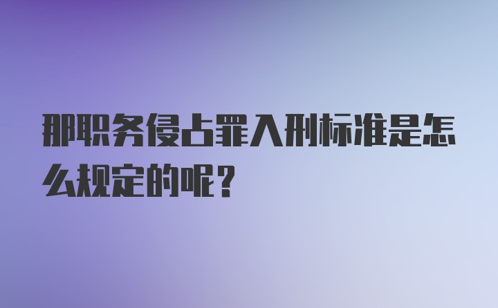 那职务侵占罪入刑标准是怎么规定的呢？