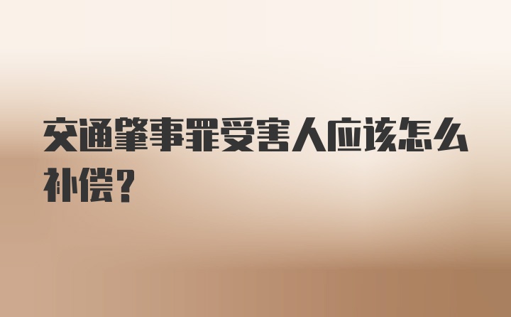 交通肇事罪受害人应该怎么补偿？