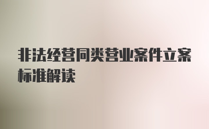 非法经营同类营业案件立案标准解读