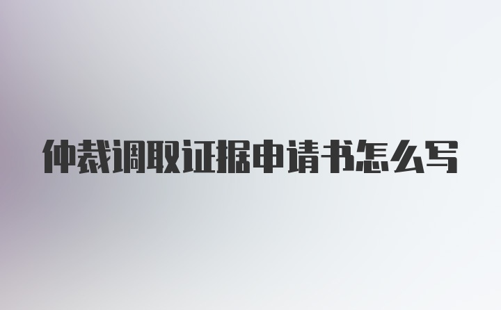 仲裁调取证据申请书怎么写