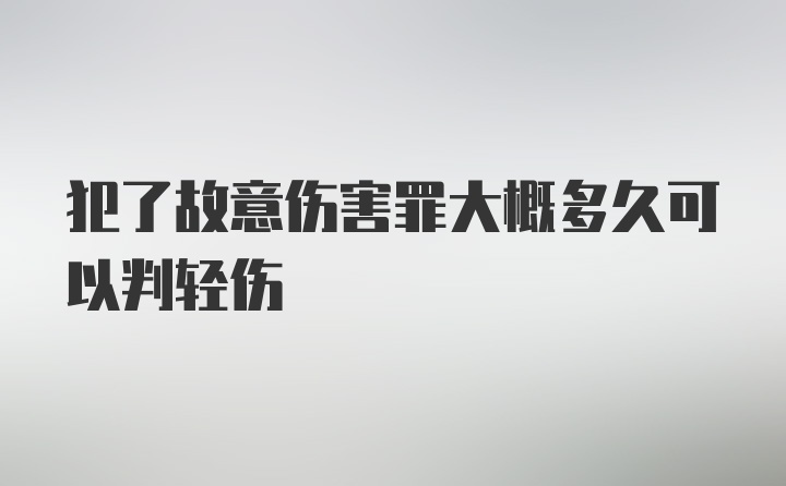 犯了故意伤害罪大概多久可以判轻伤