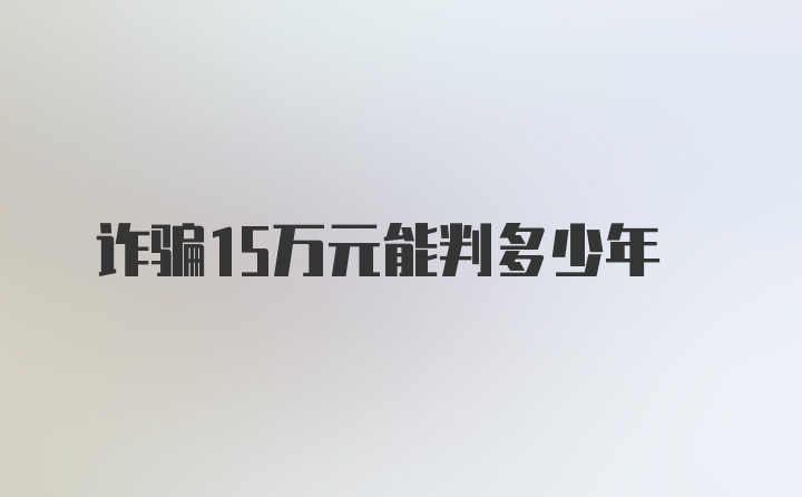 诈骗15万元能判多少年