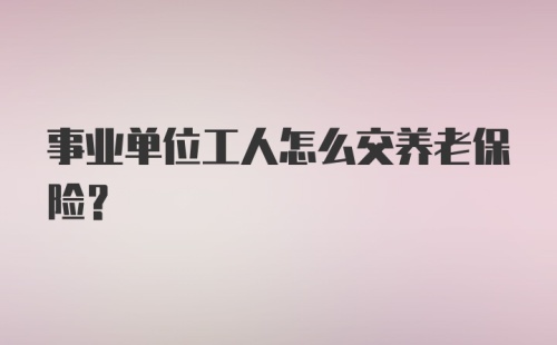 事业单位工人怎么交养老保险？