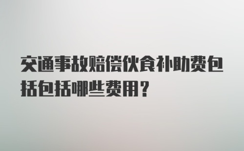 交通事故赔偿伙食补助费包括包括哪些费用？