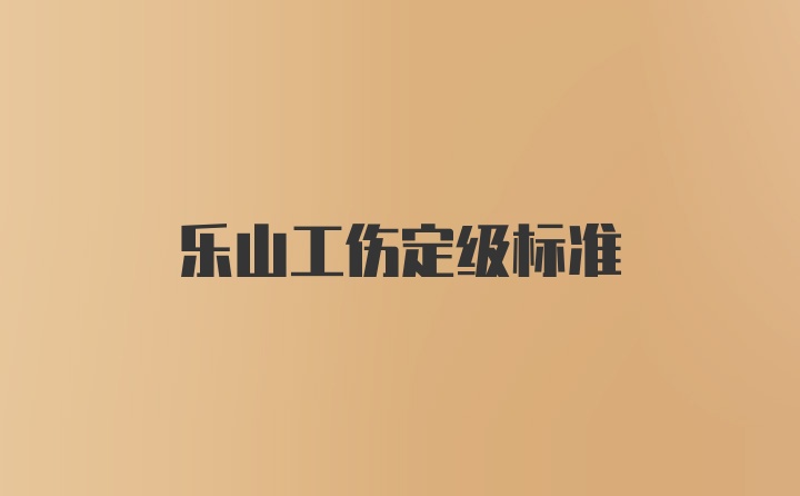 乐山工伤定级标准