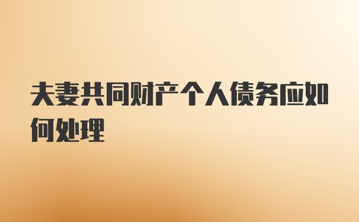 夫妻共同财产个人债务应如何处理