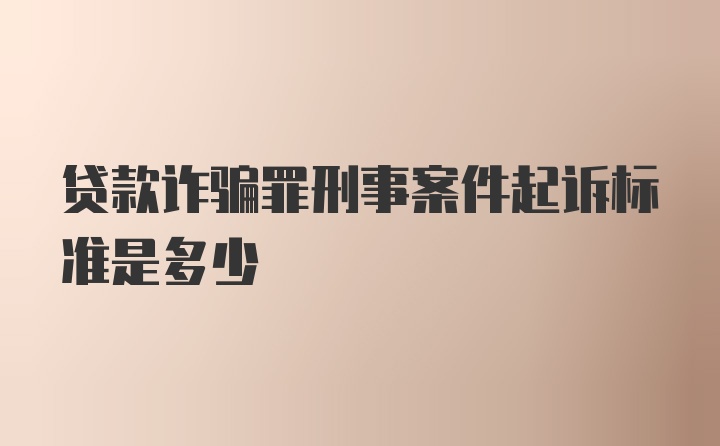 贷款诈骗罪刑事案件起诉标准是多少